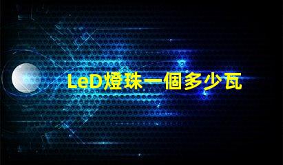 LeD燈珠一個多少瓦 LED燈珠回收